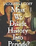 Must We Divide History Into Periods? (European Perspectives: A Series in Social Thought and Cultural Criticism)