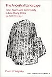 The Ancestral Landscape : Time, Space and Community in Late Shang China, Ca. 1200-1045 B.C., Keightley, David N., 1557290709