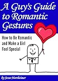 A Guy's Guide to Romantic Gestures: How to Be Romantic and Make a Girl Feel Special (Romantic Ideas for Her)