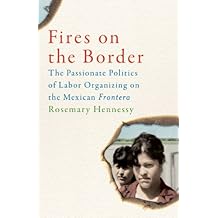 Fires on the Border: The Passionate Politics of Labor Organizing on the Mexican Frontera