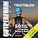 OUTPERFORM THE NORM for Triathlon: The 50 Best Tips EVER for Swimming, Biking and Running by 