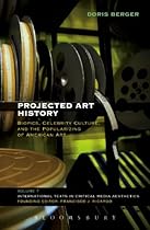 Projected Art History: Biopics; Celebrity Culture; and the Popularizing of American Art (International Texts in Critical Media Aesthetics)