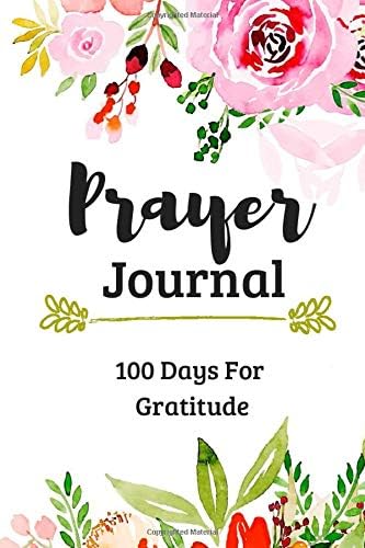 Prayer Journal 100 Days Of Gratitude: Journal for Religious Christians and People Believers in God to Practice Your Faith Prayers and Faith with Floral Design Paperback – May 23, 2019