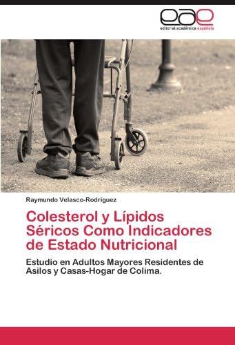 Colesterol y LĂpidos SĂ©ricos Como Indicadores de Estado Nutricional: Estudio en Adultos Mayores Residentes de Asilos y Casas-Hogar de Colima. (Spanish Edition)