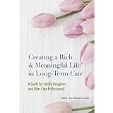 Creating a Rich and Meaningful Life in Long-Term Care: A Guide for Family Caregivers and Elder Care Professionals