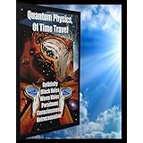 Quantum Physics Of Time Travel: Relativity, Space Time,  Black Holes, Worm Holes, Paradoxes
