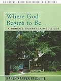 Where God Begins to Be: A Woman's Journey into Solitude by Karen Karper Fredette