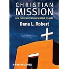 Christian Mission: How Christianity Became a World Religion (Wiley Blackwell Brief Histories of Religion Book 27)