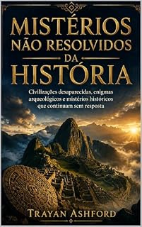 Livro MISTÉRIOS NÃO RESOLVIDOS DA HISTÓRIA: Civilizações desaparecidas, enigmas arqueológicos e mistérios históricos que continuam sem resposta (História Oculta Livro 2)