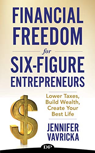 Financial Freedom for Six-Figure Entrepreneurs: Lower Taxes, Build Wealth, Create Your Best Life (Best Tax Saving Tips)