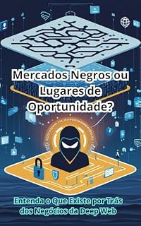 Livro Mercados Negros ou Lugares de Oportunidade?: Entenda o Que Existe por Trás dos Negócios da Deep Web