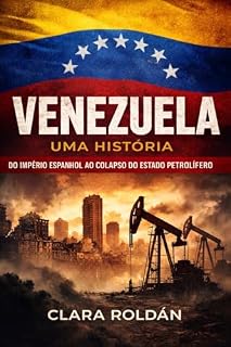 Livro Venezuela: Uma História: Do Império Espanhol ao Colapso do Petro‑Estado