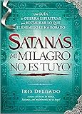 Satanás, ¡mi milagro no es tuyo!: Una guía de guerra espiritual para restaurar lo que el enemigo ha robado (Spanish Edition) by Iris Delgado
