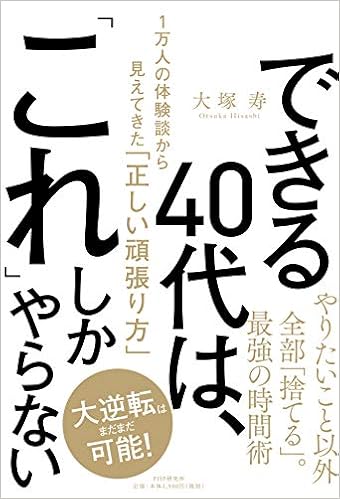 できる40代は これ しかやらない 1万人の体験談から見えてきた 正しい頑張り方 大塚 寿 本 通販 Amazon