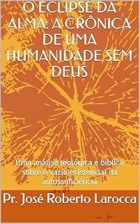 Livro O ECLIPSE DA ALMA: A CRÔNICA DE UMA HUMANIDADE SEM DEUS: Uma análise teológica e bíblica sobre o vazio existencial da autossuficiência (Alimentor Diário da Fé)
