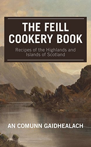 Recipes of the Highlands and Islands of Scotland: The Feill Cookery Book Recipes of the Highlands and Islands of Scotland: The Feill Cookery Book
