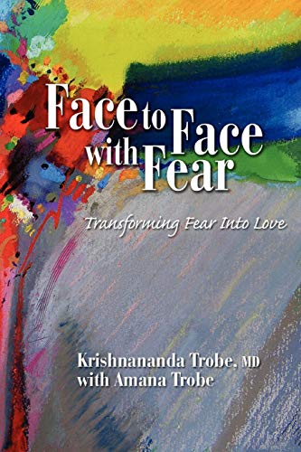 Face to Face with Fear Transforming Fear Into Love by Krishnananda Trobe