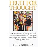 Fruit for Thought: A Cornucopia of Original and Nuanced Inspirational Thoughts, Philosophical Views, One-Liners, Poetry, and More