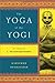 The Yoga of the Yogi: The Legacy of T. Krishnamacharya by Kausthub Desikachar