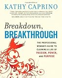 Breakdown, Breakthrough: The Professional Woman's Guide to Claiming a Life of Passion, Power, and Purpose