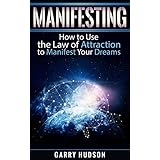 Manifesting: How to Use the Law of Attraction to Manifest Your Dreams