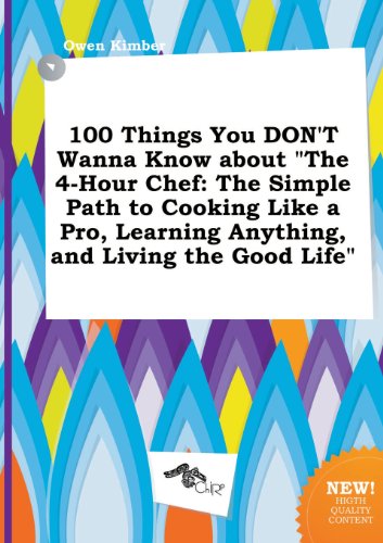 100 Things You Don't Wanna Know about the 4-Hour Chef: The Simple Path to Cooking Like a Pro, Learning Anything, and Living the Good Life
