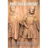 The Parthian Empire: The History and Culture of One of Ancient Rome’s Most Famous Enemies
