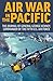Air War in the Pacific: The Journal of General George Kenney, Commander of the Fifth U.S. Air Force