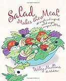 Salad Makes the Meal: 150 Simple and Inspired Salad Recipes Everyone Will Love by Wiley Mullins