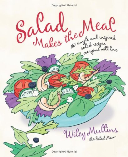 Salad Makes the Meal: 150 Simple and Inspired Salad Recipes Everyone Will Love by Wiley Mullins