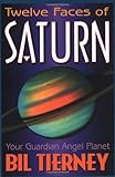 Twelve Faces of Saturn: Your Guardian Angel Planet by Bil Tierney