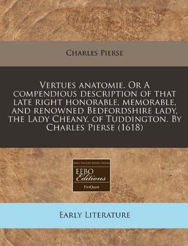 Vertues anatomie. Or A compendious description of that late right honorable, memorable, and renowned Bedfordshire lady, the Lady Cheany, of Tuddington. By Charles Pierse (1618)