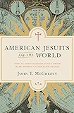 American Jesuits and the World: How an Embattled Religious Order Made Modern Catholicism Global