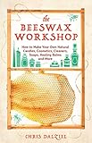 The Beeswax Workshop: How to Make Your Own Natural Candles, Cosmetics, Cleaners, Soaps, Healing Balms and More by 