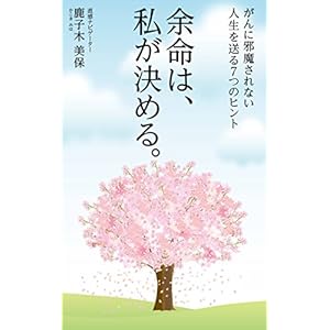余命は、私が決める。がんに邪魔されない人生を送る７つのヒント [Kindle版]