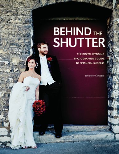 Behind the Shutter: The Digital Wedding Photographer's Guide to Financial Success by Salvatore Cincotta