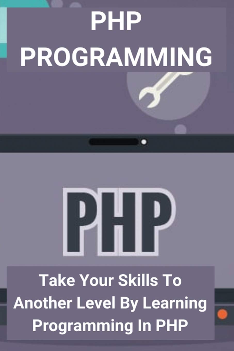 PHP Programming: Take Your Skills To Another Level By Learning Programming In PHP: Php Object Oriented Programming