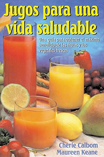 Jugos para una vida saludable: Una guia para obtener el maximo beneficio de las frutas y los vegetal by Cherie Calbom