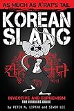 Korean Slang: As much as a Rat's Tail: Learn Korean Language and Culture through Slang, Invective an by Peter N. Liptak, Siwoo Lee