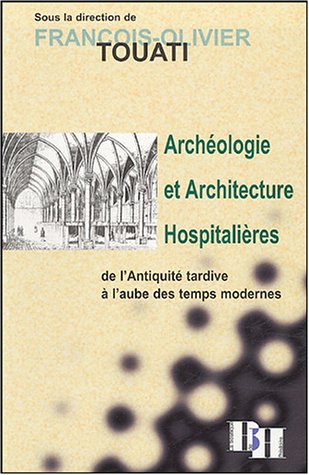 Archéologie et architecture hospitalières de l'Antiquité tardive à l'aube des Temps modernes by François-Olivier Touati, Collectif