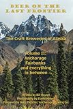 Anchorage, Fairbanks, and Everything In Between (Beer on the Last Frontier: The Craft Breweries of A by Bill Howell, Gabe Fletcher