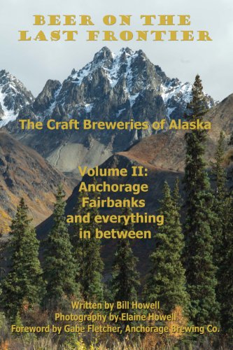 Anchorage, Fairbanks, and Everything In Between (Beer on the Last Frontier: The Craft Breweries of A by Bill Howell