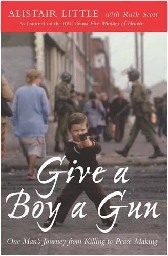 Give a Boy a Gun: One Man's Journey from Killing to Peace-Making by Alistair Little (2009-02-01)