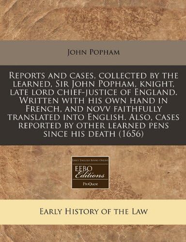 Reports and cases, collected by the learned, Sir John Popham, knight, late lord chief-justice of England. Written with his own hand in French, and ... by other learned pens since his death (1656)
