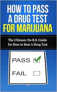 How to Pass A Drug Test for Marijuana: The Ultimate No B.S. Guide for
