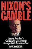 Nixon's Gamble: How a President's Own Secret Government Destroyed His Administration