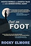 Out on Foot: Nightly Patrols and Ghostly Tales of a U.S. Border Patrol Agent by Rocky Elmore