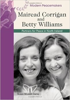 Mairead Corrigan and Betty Williams: Partners in Peace in Northern Ireland (Modern Peacemakers), by Susan Muaddi Darraj Mairead Corrigan and Betty Williams: Partners in Peace in Northern Ireland (Modern Peacemakers), by Susan Muaddi Darraj