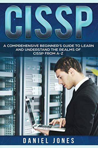 CISSP: A Comprehensive Beginner's Guide to learn and understand the Realms of CISSP from A-Z by Daniel Jones