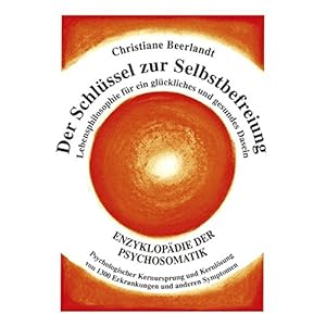 Der Schlüssel zur Selbstbefreiung: Enzyklopädie der Psychosomatik – Psychologischer Kernursprung und Kernlösung von 1300 Erkrankungen und anderen … für ein glückliches und gesundes Dasein Gebundene Ausgabe – 1. Januar 2013